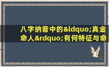 八字纳音中的“真金命人”有何特征与命运解析