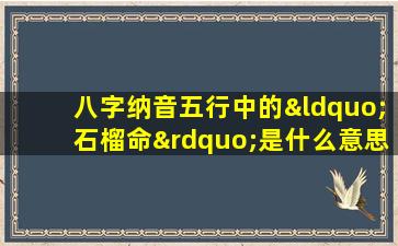 八字纳音五行中的“石榴命”是什么意思