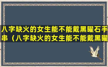 八字缺火的女生能不能戴黑曜石手串（八字缺火的女生能不能戴黑曜石手串呢）