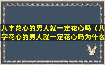 八字花心的男人就一定花心吗（八字花心的男人就一定花心吗为什么）