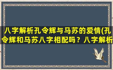 八字解析孔令辉与马苏的爱情(孔令辉和马苏八字相配吗？八字解析揭秘两人恋情*！)