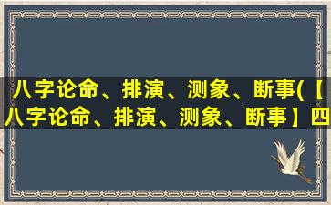 八字论命、排演、测象、断事(【八字论命、排演、测象、断事】四大命理学门派详解)