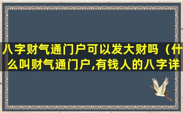 八字财气通门户可以发大财吗（什么叫财气通门户,有钱人的八字详解）