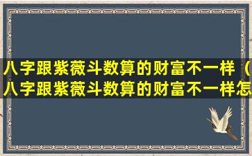 八字跟紫薇斗数算的财富不一样（八字跟紫薇斗数算的财富不一样怎么回事）