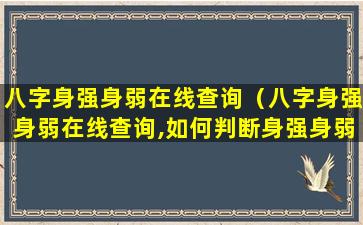 八字身强身弱在线查询（八字身强身弱在线查询,如何判断身强身弱）