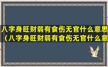 八字身旺财弱有食伤无官什么意思（八字身旺财弱有食伤无官什么意思呀）