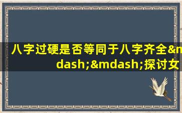 八字过硬是否等同于八字齐全——探讨女命八字的完整性与强度