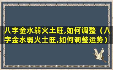 八字金水弱火土旺,如何调整（八字金水弱火土旺,如何调整运势）