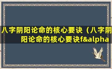 八字阴阳论命的核心要诀（八字阴阳论命的核心要诀fαrt）