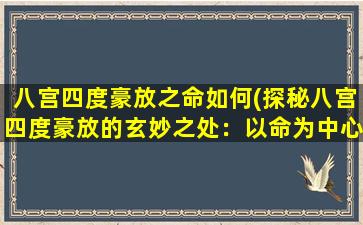 八宫四度豪放之命如何(探秘八宫四度豪放的玄妙之处：以命为中心，解析中华文化精髓)