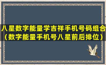 八星数字能量学吉祥手机号码组合（数字能量手机号八星前后排位）