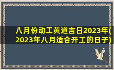 八月份动工黄道吉日2023年(2023年八月适合开工的日子)