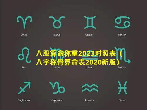 八股算命称重2023对照表（八字称骨算命表2020新版）