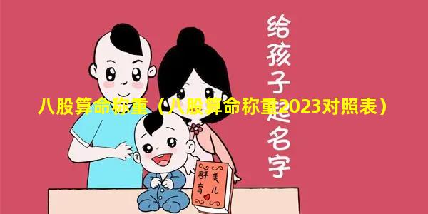 八股算命称重（八股算命称重2023对照表）