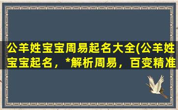 公羊姓宝宝周易起名大全(公羊姓宝宝起名，*解析周易，百变精准命名大全)