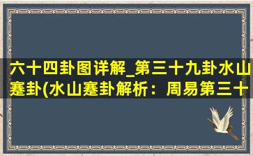 六十四卦图详解_第三十九卦水山蹇卦(水山蹇卦解析：周易第三十九卦，涉及冰封与艰难，揭示人生苦难和应对之策)