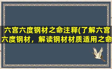 六宫六度钢材之命注释(了解六宫六度钢材，解读钢材材质适用之命名规则！)