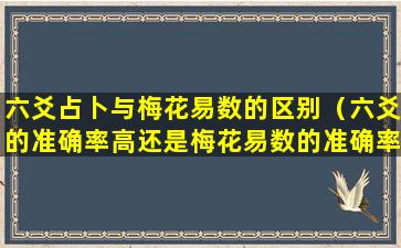 六爻占卜与梅花易数的区别（六爻的准确率高还是梅花易数的准确率高）