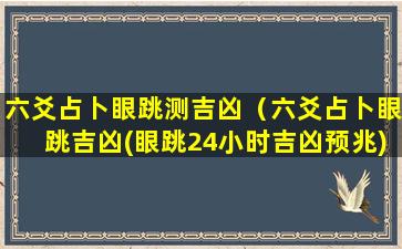 六爻占卜眼跳测吉凶（六爻占卜眼跳吉凶(眼跳24小时吉凶预兆)）