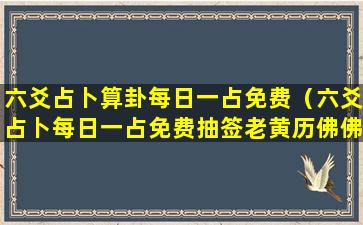 六爻占卜算卦每日一占免费（六爻占卜每日一占免费抽签老黄历佛佛）