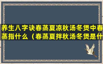 养生八字诀春蒸夏凉秋汤冬煲中春蒸指什么（春蒸夏拌秋汤冬煲是什么意思）