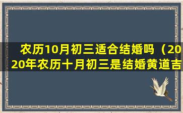 农历10月初三适合结婚吗（2020年农历十月初三是结婚黄道吉日吗）