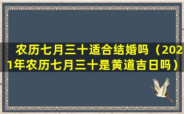 农历七月三十适合结婚吗（2021年农历七月三十是黄道吉日吗）