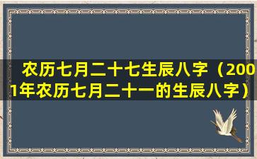 农历七月二十七生辰八字（2001年农历七月二十一的生辰八字）