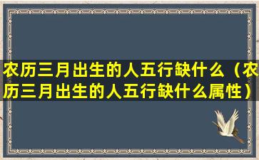 农历三月出生的人五行缺什么（农历三月出生的人五行缺什么属性）