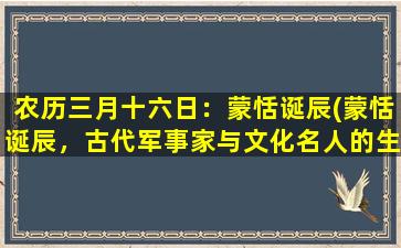 农历三月十六日：蒙恬诞辰(蒙恬诞辰，古代军事家与文化名人的生平故事)