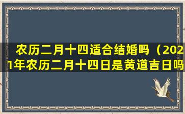 农历二月十四适合结婚吗（2021年农历二月十四日是黄道吉日吗）