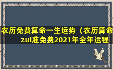 农历免费算命一生运势（农历算命zui准免费2021年全年运程）