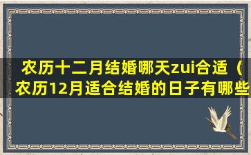 农历十二月结婚哪天zui合适（农历12月适合结婚的日子有哪些）