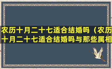 农历十月二十七适合结婚吗（农历十月二十七适合结婚吗与那些属相相冲）