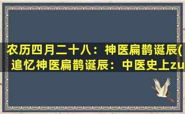 农历四月二十八：神医扁鹊诞辰(追忆神医扁鹊诞辰：中医史上zui具传奇色彩的神奇医师)