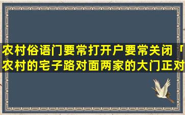 农村俗语门要常打开户要常关闭「农村的宅子路对面两家的大门正对着可以吗」