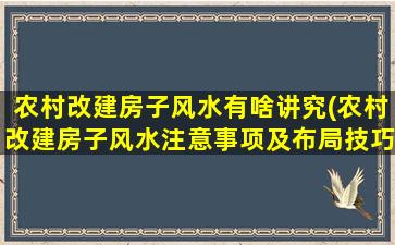 农村改建房子风水有啥讲究(农村改建房子风水注意事项及布局技巧)