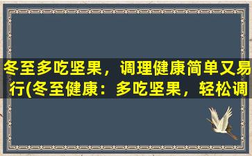 冬至多吃坚果，调理健康简单又易行(冬至健康：多吃坚果，轻松调理身体)