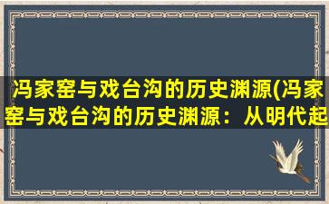 冯家窑与戏台沟的历史渊源(冯家窑与戏台沟的历史渊源：从明代起至今的文化传承)