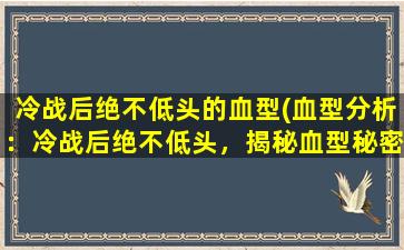 冷战后绝不低头的血型(血型分析：冷战后绝不低头，揭秘血型秘密！)