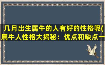 几月出生属牛的人有好的性格呢(属牛人性格大揭秘：优点和缺点一网打尽！)