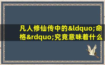 凡人修仙传中的“命格”究竟意味着什么