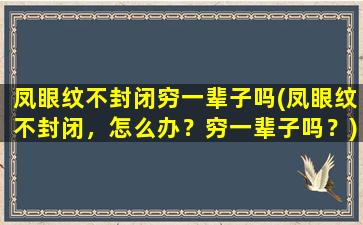 凤眼纹不封闭穷一辈子吗(凤眼纹不封闭，怎么办？穷一辈子吗？)