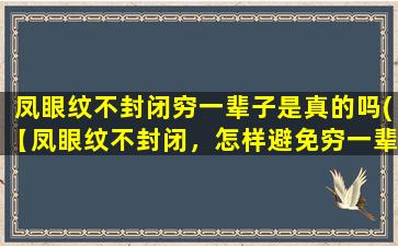 凤眼纹不封闭穷一辈子是真的吗(【凤眼纹不封闭，怎样避免穷一辈子？】)