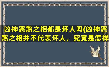 凶神恶煞之相都是坏人吗(凶神恶煞之相并不代表坏人，究竟是怎样的道理呢？)