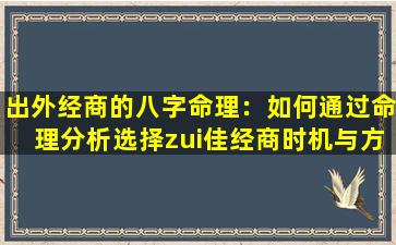 出外经商的八字命理：如何通过命理分析选择zui佳经商时机与方向