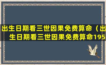 出生日期看三世因果免费算命（出生日期看三世因果免费算命1958.3.7）