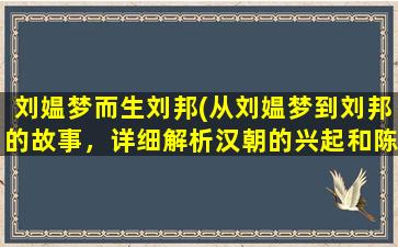 刘媪梦而生刘邦(从刘媪梦到刘邦的故事，详细解析汉朝的兴起和陈胜吴广的*)