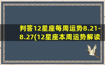 判答12星座每周运势8.21-8.27(12星座本周运势解读，8.21-8.27星座过山车，双子座爆发财运！)