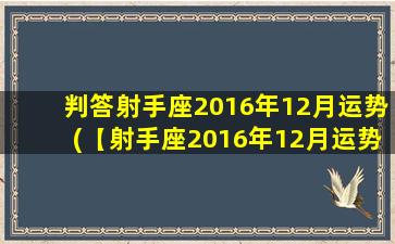 判答射手座2016年12月运势(【射手座2016年12月运势】你的大进大出时期)